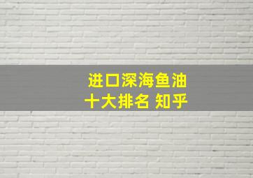 进口深海鱼油十大排名 知乎